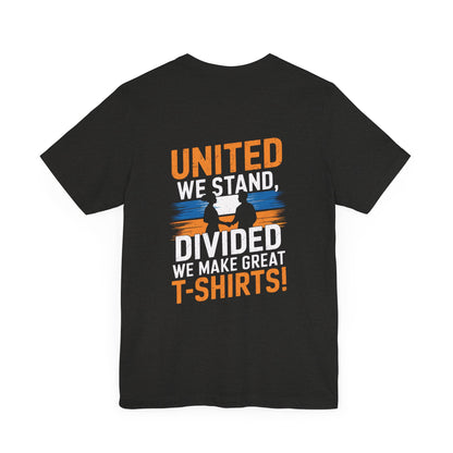 "United we stand, divided we make great t-shirts!"