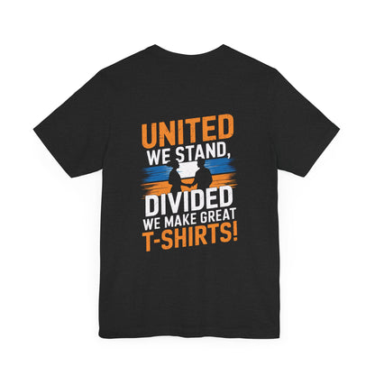 "United we stand, divided we make great t-shirts!"