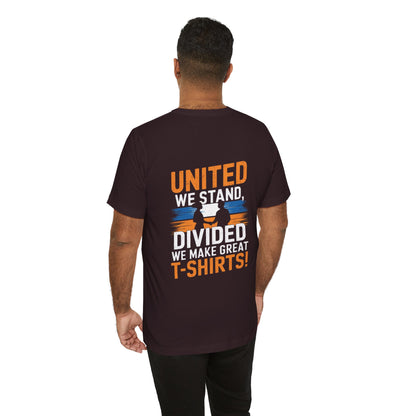 "United we stand, divided we make great t-shirts!"