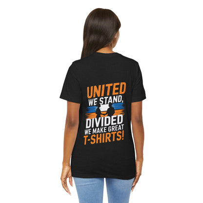 "United we stand, divided we make great t-shirts!"